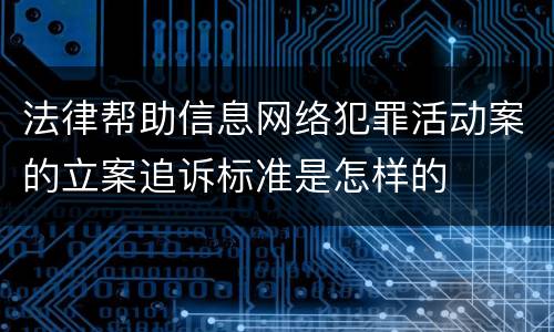 法律帮助信息网络犯罪活动案的立案追诉标准是怎样的