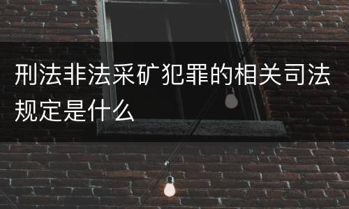 刑法非法采矿犯罪的相关司法规定是什么