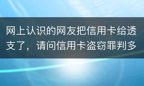 网上认识的网友把信用卡给透支了，请问信用卡盗窃罪判多少年