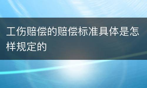工伤赔偿的赔偿标准具体是怎样规定的