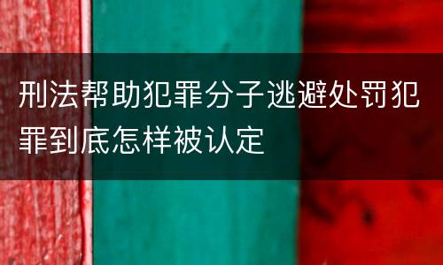 刑法帮助犯罪分子逃避处罚犯罪到底怎样被认定