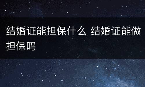 结婚证能担保什么 结婚证能做担保吗