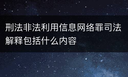 刑法非法利用信息网络罪司法解释包括什么内容