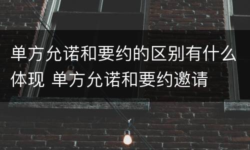 单方允诺和要约的区别有什么体现 单方允诺和要约邀请