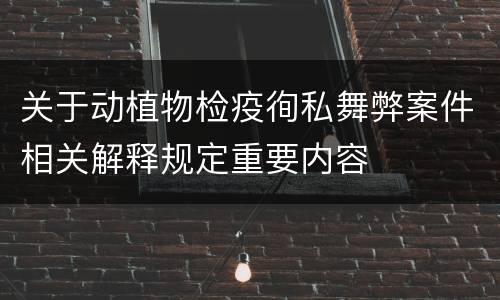 关于动植物检疫徇私舞弊案件相关解释规定重要内容