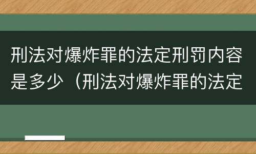 刑法对爆炸罪的法定刑罚内容是多少（刑法对爆炸罪的法定刑罚内容是多少条）