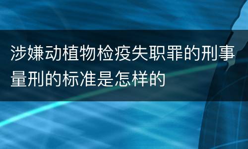 涉嫌动植物检疫失职罪的刑事量刑的标准是怎样的