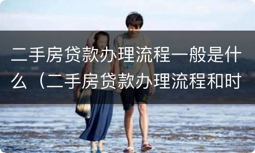 二手房贷款办理流程一般是什么（二手房贷款办理流程和时间）