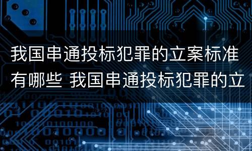 我国串通投标犯罪的立案标准有哪些 我国串通投标犯罪的立案标准有哪些要求