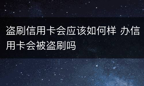 盗刷信用卡会应该如何样 办信用卡会被盗刷吗