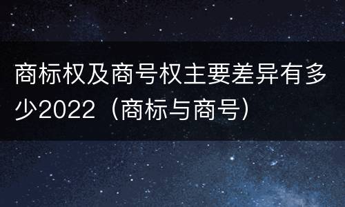 商标权及商号权主要差异有多少2022（商标与商号）