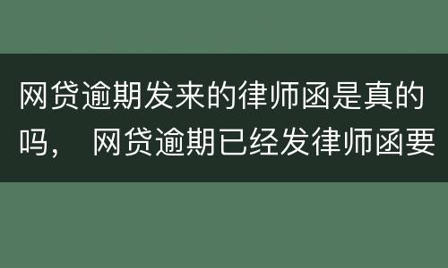 网贷逾期发来的律师函是真的吗， 网贷逾期已经发律师函要起诉我,是真的吗