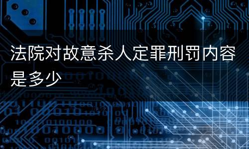 法院对故意杀人定罪刑罚内容是多少