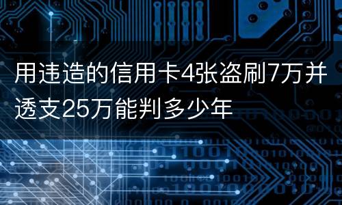 用违造的信用卡4张盗刷7万并透支25万能判多少年