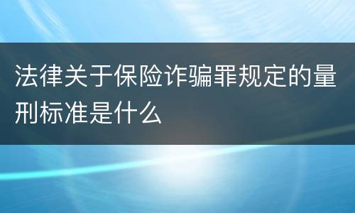 法律关于保险诈骗罪规定的量刑标准是什么