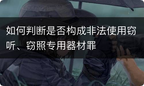 如何判断是否构成非法使用窃听、窃照专用器材罪