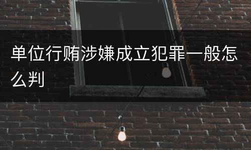 单位行贿涉嫌成立犯罪一般怎么判
