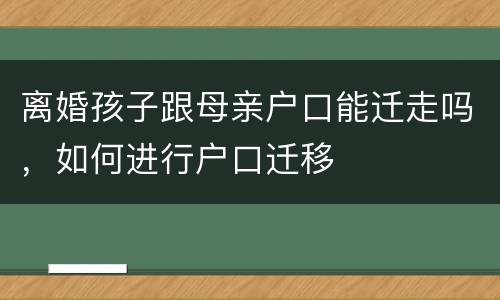 离婚孩子跟母亲户口能迁走吗，如何进行户口迁移