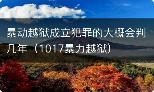 暴动越狱成立犯罪的大概会判几年（1017暴力越狱）