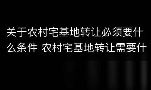 关于农村宅基地转让必须要什么条件 农村宅基地转让需要什么条件