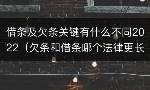 借条及欠条关键有什么不同2022（欠条和借条哪个法律更长）