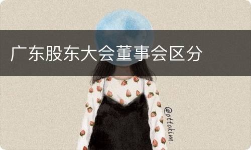 广东股东大会董事会区分