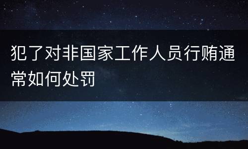 犯了对非国家工作人员行贿通常如何处罚