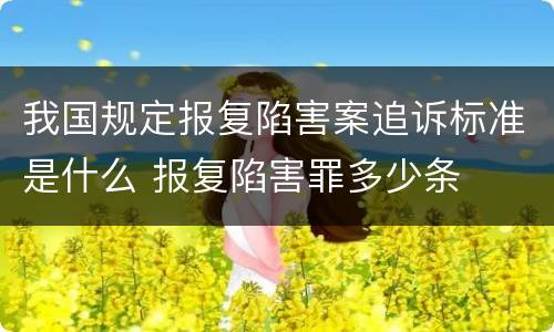 我国规定报复陷害案追诉标准是什么 报复陷害罪多少条