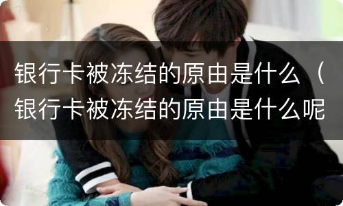 银行卡被冻结的原由是什么（银行卡被冻结的原由是什么呢）