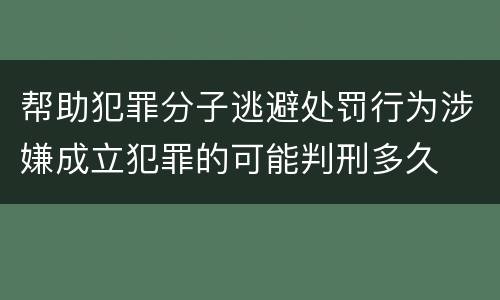 帮助犯罪分子逃避处罚行为涉嫌成立犯罪的可能判刑多久