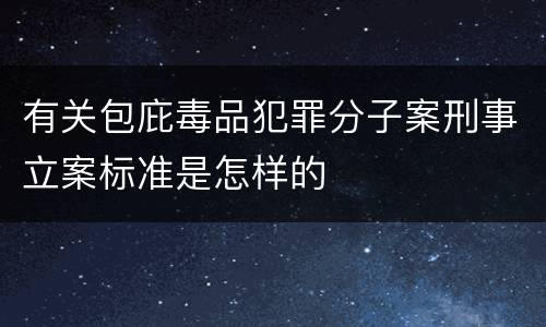 有关包庇毒品犯罪分子案刑事立案标准是怎样的