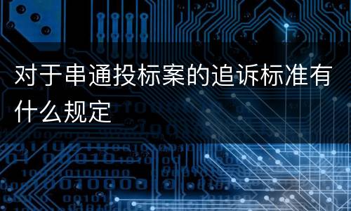 对于串通投标案的追诉标准有什么规定