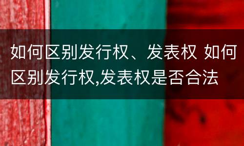 如何区别发行权、发表权 如何区别发行权,发表权是否合法