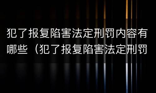 犯了报复陷害法定刑罚内容有哪些（犯了报复陷害法定刑罚内容有哪些呢）