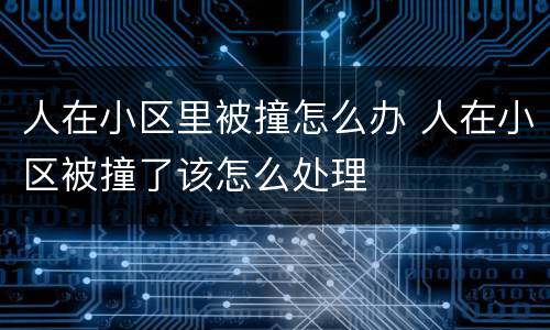 人在小区里被撞怎么办 人在小区被撞了该怎么处理