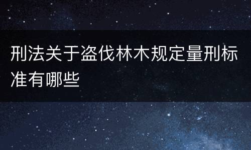 刑法关于盗伐林木规定量刑标准有哪些