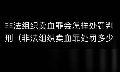 非法组织卖血罪会怎样处罚判刑（非法组织卖血罪处罚多少钱）