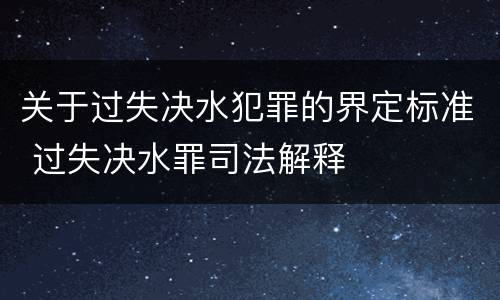 关于过失决水犯罪的界定标准 过失决水罪司法解释