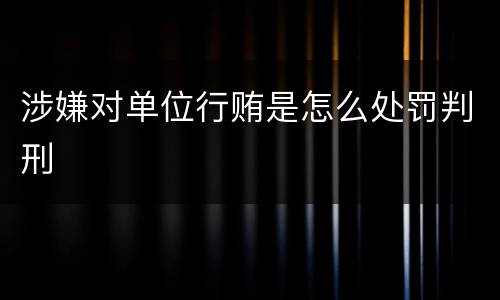 涉嫌对单位行贿是怎么处罚判刑