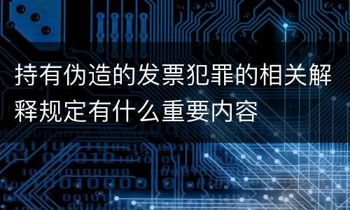 持有伪造的发票犯罪的相关解释规定有什么重要内容