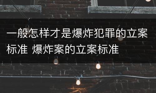 一般怎样才是爆炸犯罪的立案标准 爆炸案的立案标准