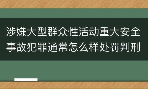 涉嫌大型群众性活动重大安全事故犯罪通常怎么样处罚判刑