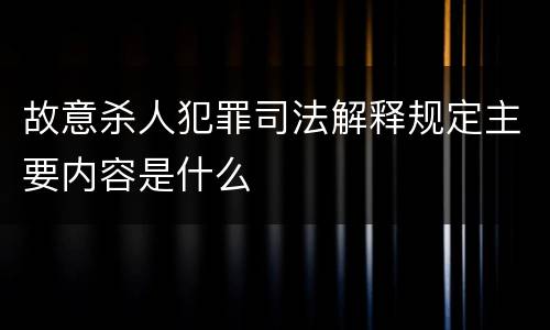 故意杀人犯罪司法解释规定主要内容是什么