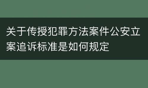 关于传授犯罪方法案件公安立案追诉标准是如何规定