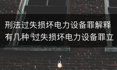 刑法过失损坏电力设备罪解释有几种 过失损坏电力设备罪立案标准