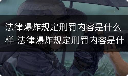 法律爆炸规定刑罚内容是什么样 法律爆炸规定刑罚内容是什么样的