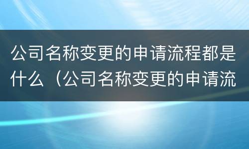 公司名称变更的申请流程都是什么（公司名称变更的申请流程都是什么意思）