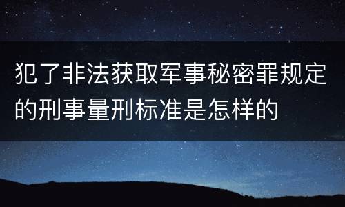 犯了非法获取军事秘密罪规定的刑事量刑标准是怎样的
