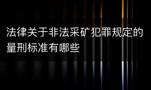 法律关于非法采矿犯罪规定的量刑标准有哪些