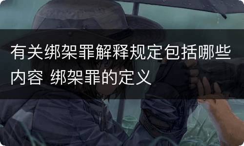 有关绑架罪解释规定包括哪些内容 绑架罪的定义